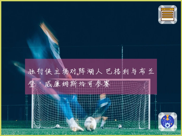 独行侠主场对阵湖人 巴格利与布兰登·威廉姆斯均可参赛