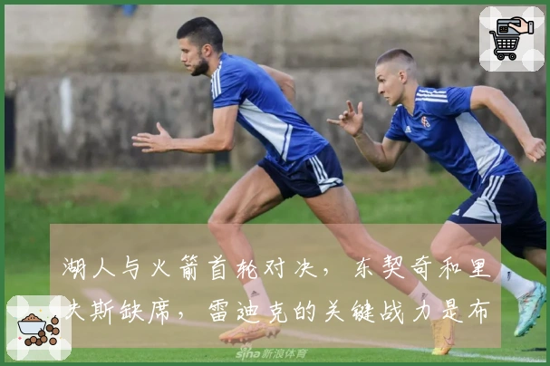 湖人与火箭首轮对决，东契奇和里夫斯缺席，雷迪克的关键战力是布朗尼？