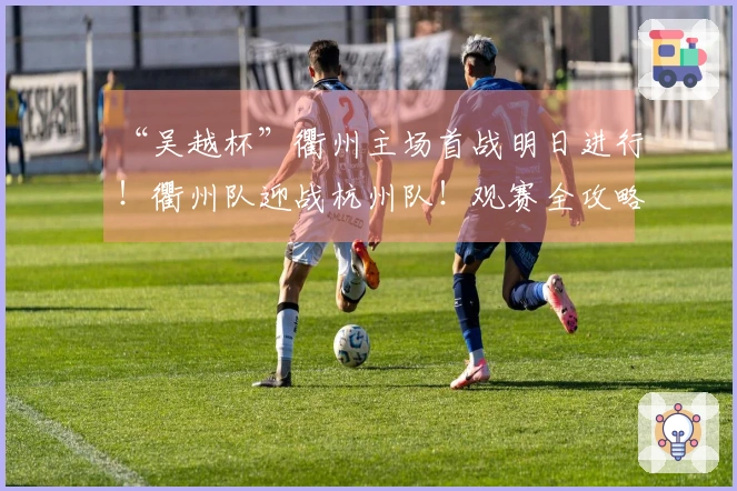 “吴越杯”衢州主场首战明日进行！衢州队迎战杭州队！观赛全攻略发布～