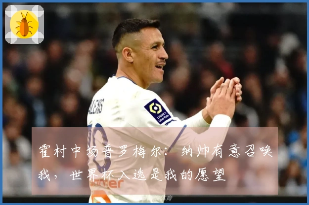 霍村中场普罗梅尔：纳帅有意召唤我，世界杯入选是我的愿望