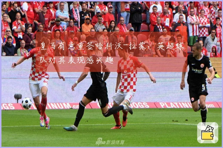皇马有意重签哈科沃-拉蒙，英超球队对其表现感兴趣